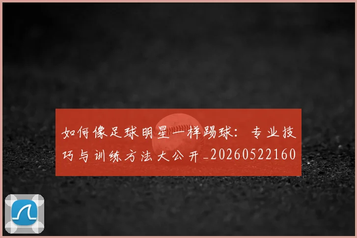 如何像足球明星一样踢球：专业技巧与训练方法大公开_20260522160516
