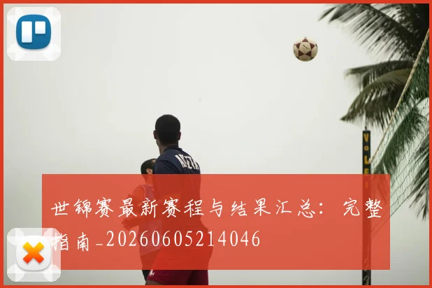 世锦赛最新赛程与结果汇总：完整指南_20260605214046