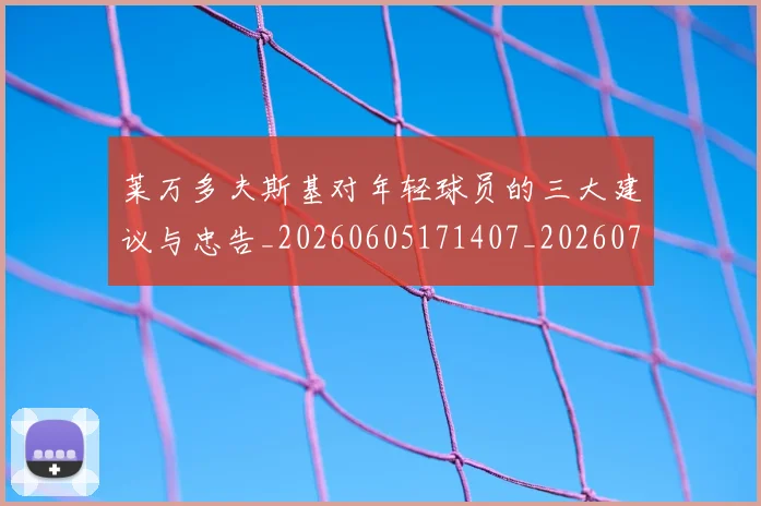 莱万多夫斯基对年轻球员的三大建议与忠告_20260605171407_20260703181802