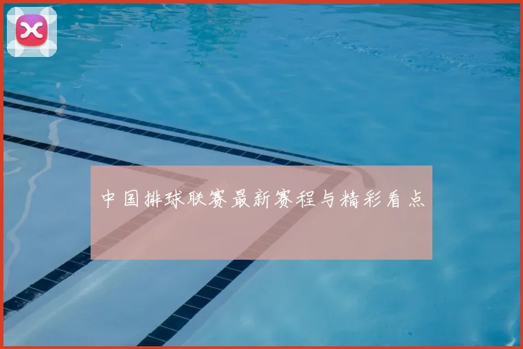 中国排球联赛最新赛程与精彩看点