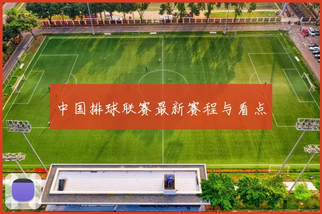 中国排球联赛最新赛程与看点