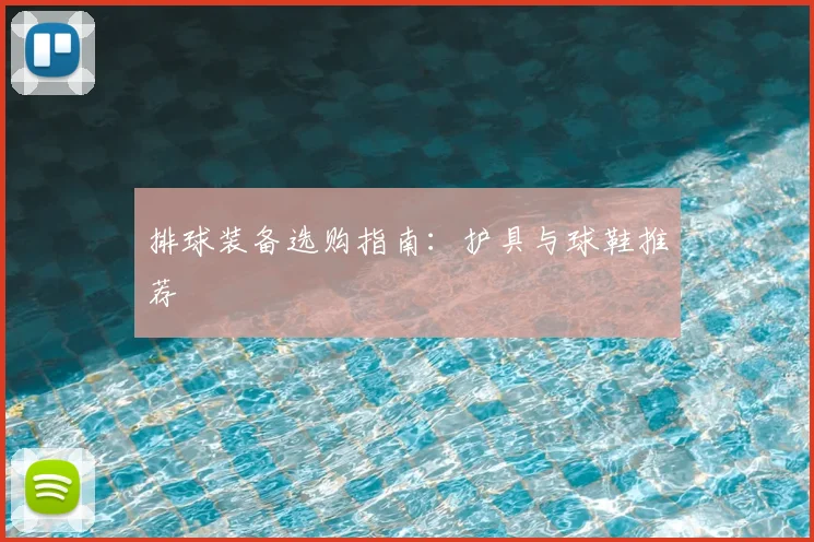 排球装备选购指南:护具与球鞋推荐