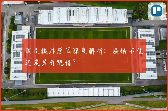 国足换帅原因深度解析：成绩不佳还是另有隐情？