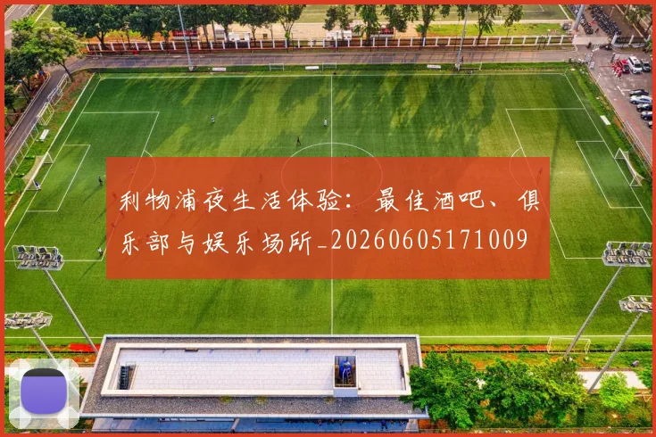 利物浦夜生活体验:最佳酒吧、俱乐部与娱乐场所_20260605171009
