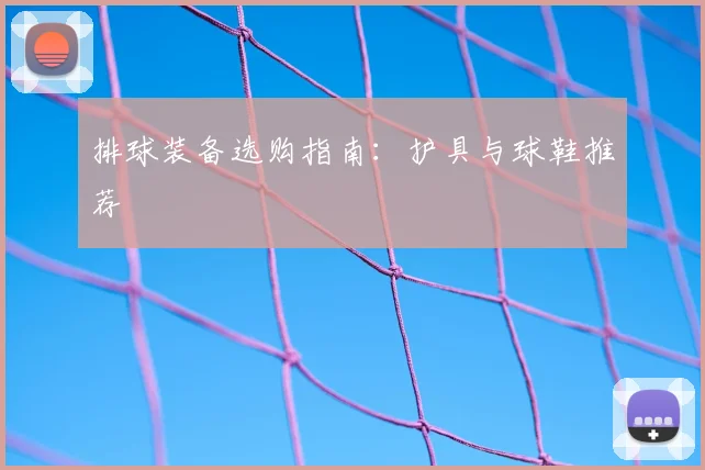 排球装备选购指南：护具与球鞋推荐