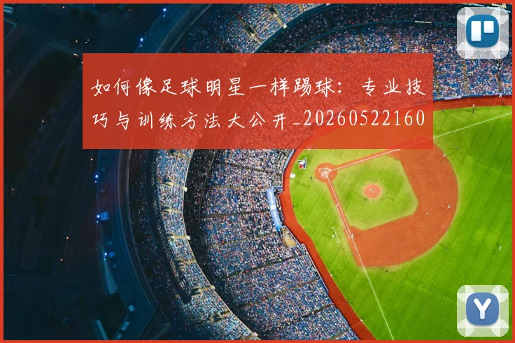 如何像足球明星一样踢球:专业技巧与训练方法大公开_20260522160516