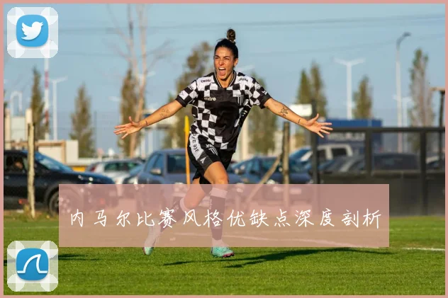 内马尔比赛风格优缺点深度剖析