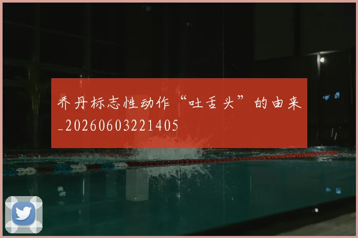 乔丹标志性动作“吐舌头”的由来_20260603221405
