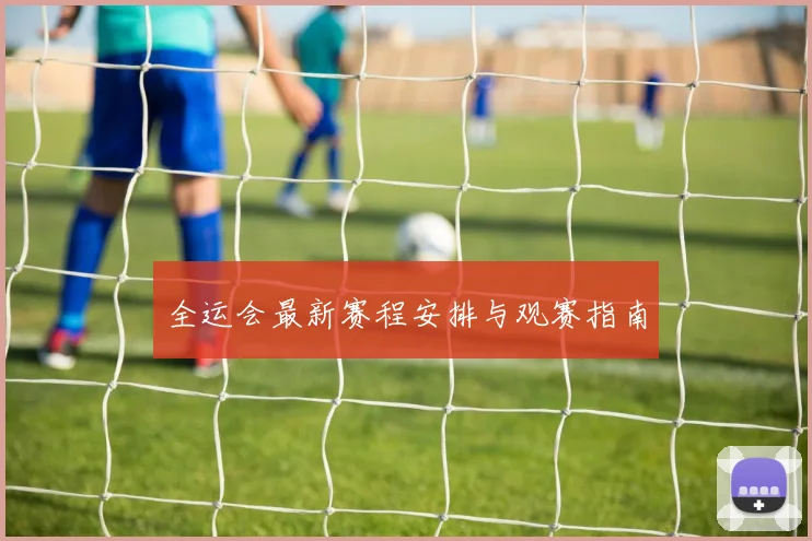 全运会最新赛程安排与观赛指南